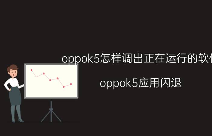 oppok5怎样调出正在运行的软件 oppok5应用闪退？